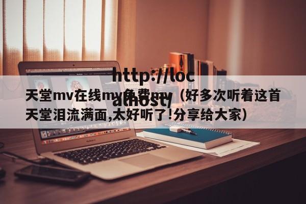 天堂mv在线mv免费mv（好多次听着这首天堂泪流满面,太好听了!分享给大家）