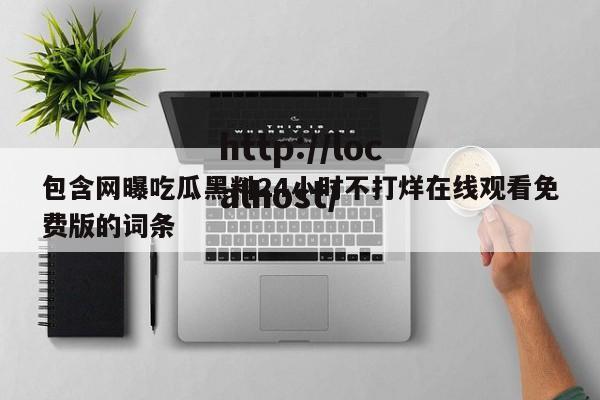包含网曝吃瓜黑料24小时不打烊在线观看免费版的词条